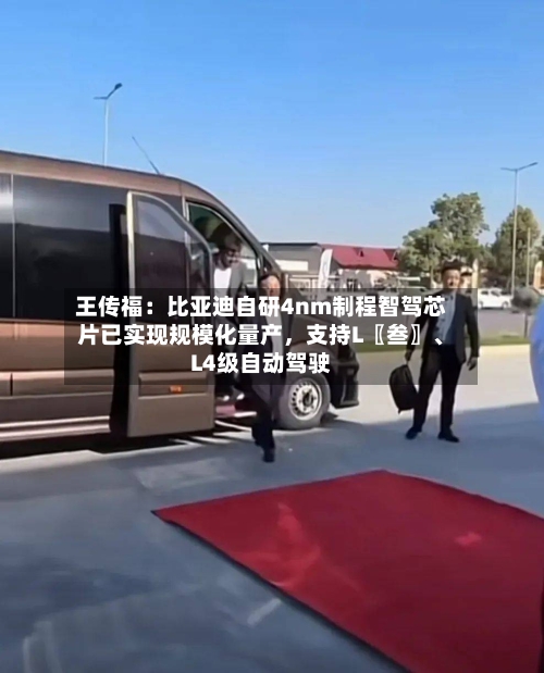 王传福:比亚迪自研4nm制程智驾芯片已实现规模化量产,支持L〖叁〗、
L4级自动驾驶
