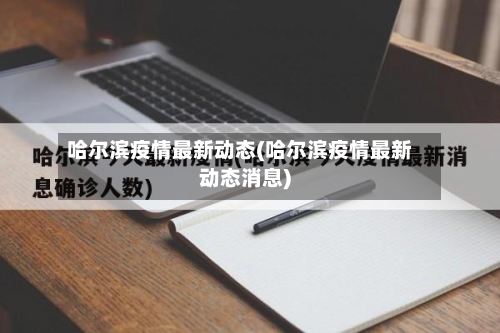 哈尔滨疫情最新动态(哈尔滨疫情最新动态消息)-第3张图片