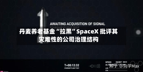 丹麦养老基金“拉黑”SpaceX 批评其灾难性的公司治理结构-第2张图片