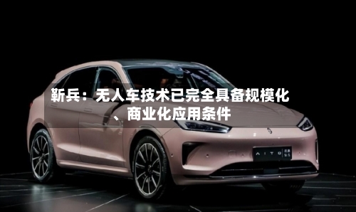 靳兵:无人车技术已完全具备规模化、商业化应用条件