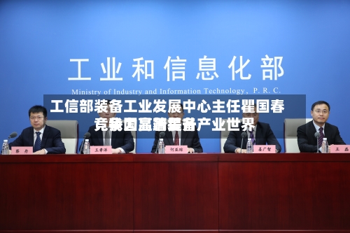 工信部装备工业发展中心主任瞿国春:我国高端装备产业世界
竞争力显著提升
