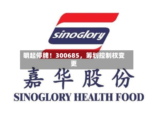 明起停牌！300685，筹划控制权变更-第3张图片