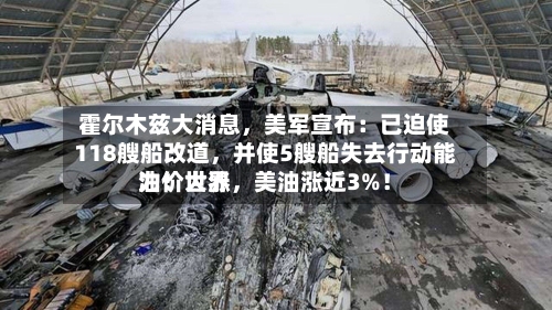 霍尔木兹大消息，美军宣布：已迫使118艘船改道，并使5艘船失去行动能力！世界油价大涨	，美油涨近3%！-第1张图片
