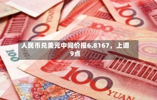 人民币兑美元中间价报6.8167	，上调9点-第3张图片