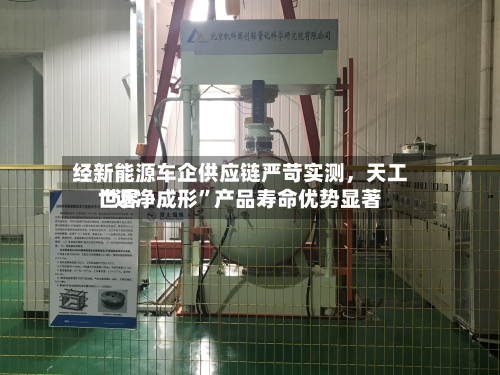 经新能源车企供应链严苛实测，天工世界“近净成形”产品寿命优势显著-第3张图片