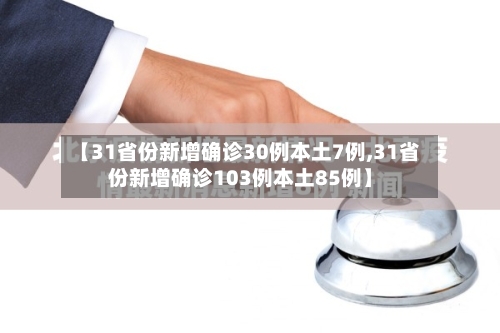【31省份新增确诊30例本土7例,31省份新增确诊103例本土85例】