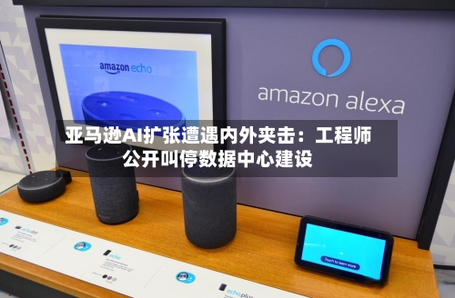亚马逊AI扩张遭遇内外夹击：工程师公开叫停数据中心建设-第3张图片